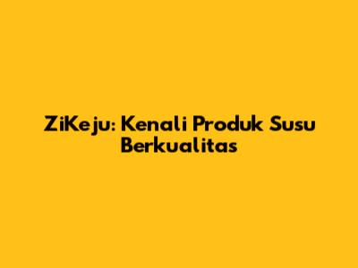 ZiKeju: Kenali Produk Susu Berkualitas