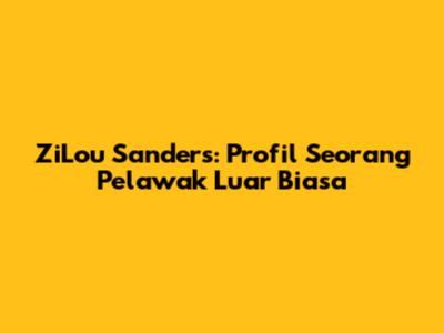 ZiLou Sanders: Profil Seorang Pelawak Luar Biasa