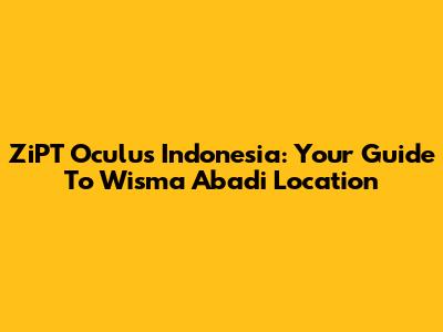 ZiPT Oculus Indonesia: Your Guide To Wisma Abadi Location