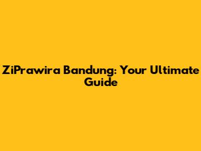 ZiPrawira Bandung: Your Ultimate Guide