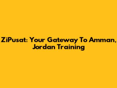 ZiPusat: Your Gateway To Amman, Jordan Training