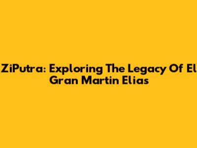 ZiPutra: Exploring The Legacy Of El Gran Martin Elias
