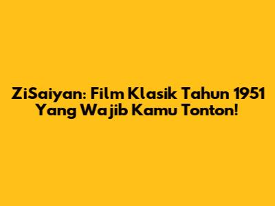 ZiSaiyan: Film Klasik Tahun 1951 Yang Wajib Kamu Tonton!