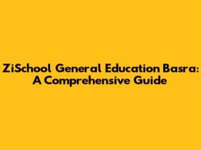ZiSchool General Education Basra: A Comprehensive Guide