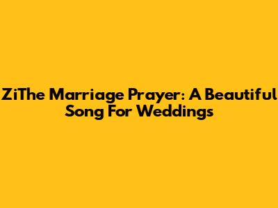 ZiThe Marriage Prayer: A Beautiful Song For Weddings
