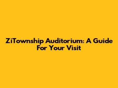 ZiTownship Auditorium: A Guide For Your Visit