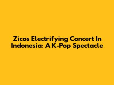 Zico's Electrifying Concert In Indonesia: A K-Pop Spectacle