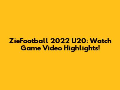ZieFootball 2022 U20: Watch Game Video Highlights!