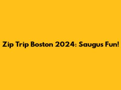 Zip Trip Boston 2024: Saugus Fun!