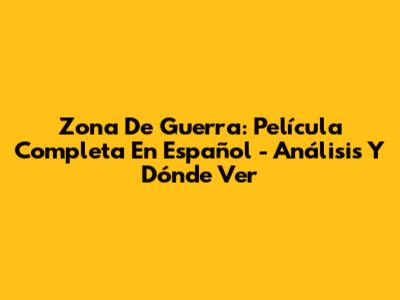 Zona De Guerra: Película Completa En Español - Análisis Y Dónde Ver