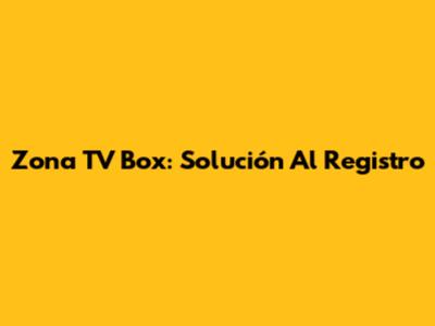 Zona TV Box: Solución Al Registro