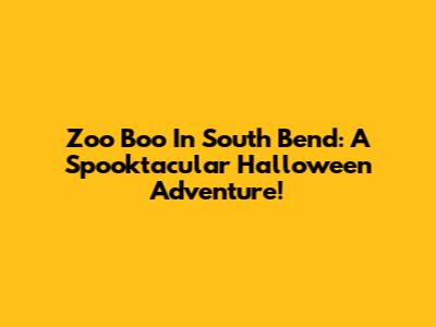 Zoo Boo In South Bend: A Spooktacular Halloween Adventure!