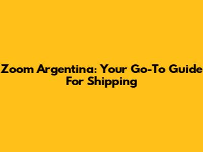 Zoom Argentina: Your Go-To Guide For Shipping