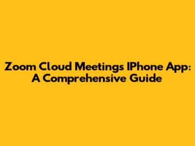 Zoom Cloud Meetings IPhone App: A Comprehensive Guide