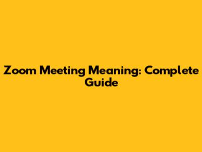 Zoom Meeting Meaning: Complete Guide