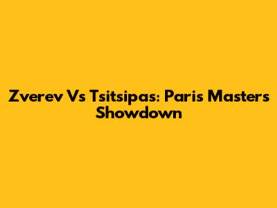 Zverev Vs Tsitsipas: Paris Masters Showdown