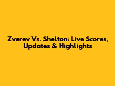 Zverev Vs. Shelton: Live Scores, Updates & Highlights