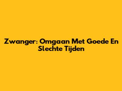 Zwanger: Omgaan Met Goede En Slechte Tijden